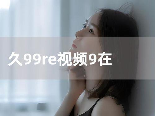 久9久9视频在线观看,在线观看的视听盛宴  第2张